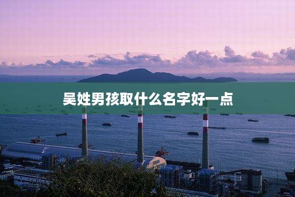 吴姓男孩取什么名字好一点