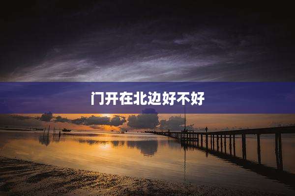门开在北边好不好
