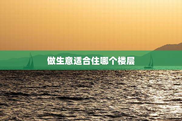 做生意适合住哪个楼层