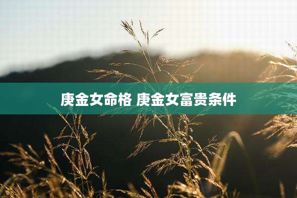 庚金女命格 庚金女富贵条件