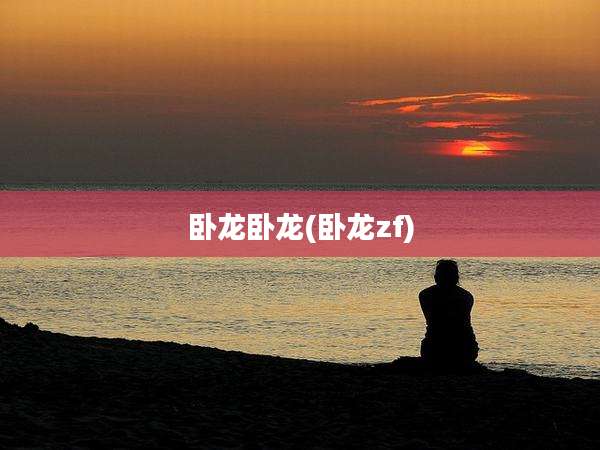 卧龙卧龙(卧龙zf)