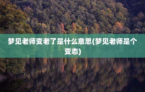 梦见老师变老了是什么意思(梦见老师是个变态)
