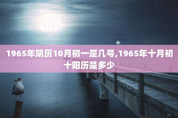 1965年阴历10月初一是几号,1965年十月初十阳历是多少