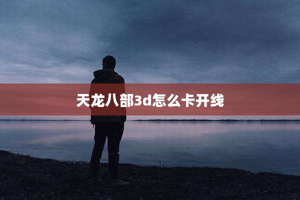 天龙八部3d怎么卡开线