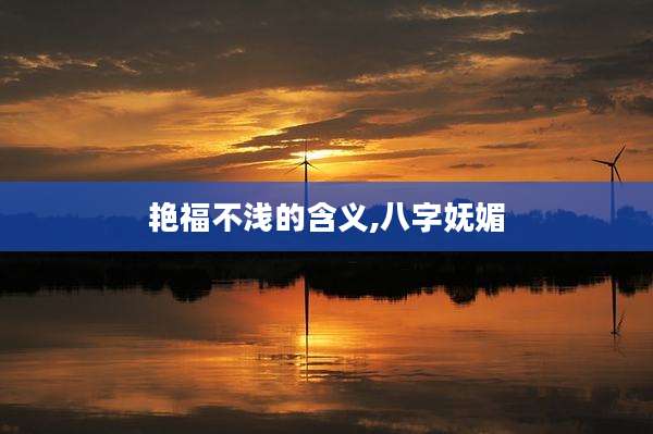 艳福不浅的含义,八字妩媚