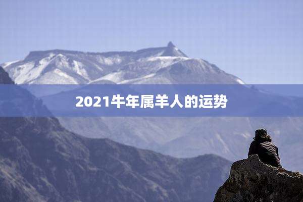 2021牛年属羊人的运势