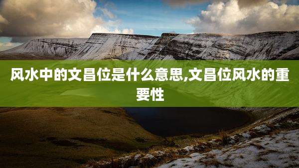 风水中的文昌位是什么意思,文昌位风水的重要性