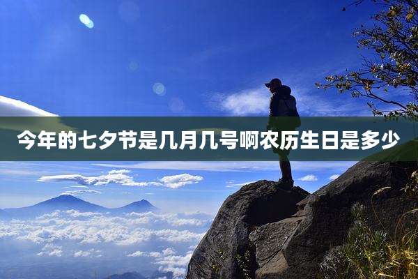 今年的七夕节是几月几号啊农历生日是多少