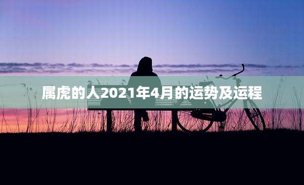 属虎的人2021年4月的运势及运程