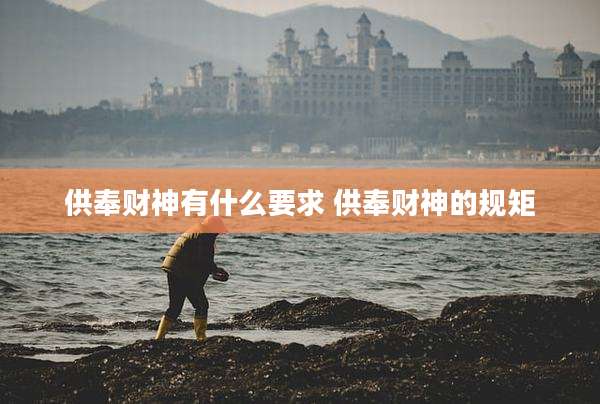 供奉财神有什么要求 供奉财神的规矩