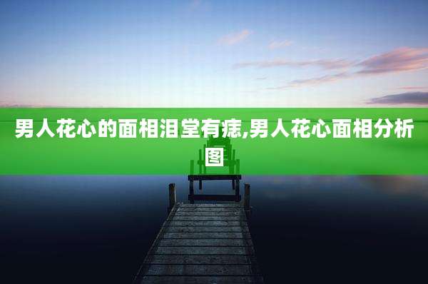 男人花心的面相泪堂有痣,男人花心面相分析图