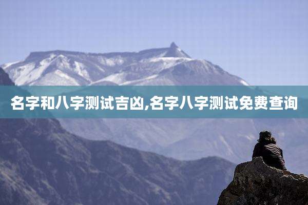 名字和八字测试吉凶,名字八字测试免费查询