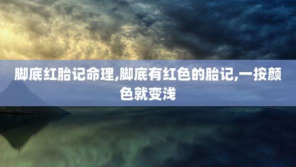 脚底红胎记命理,脚底有红色的胎记,一按颜色就变浅