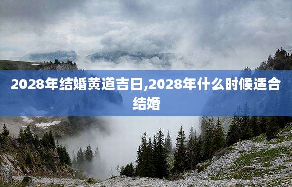2028年结婚黄道吉日,2028年什么时候适合结婚