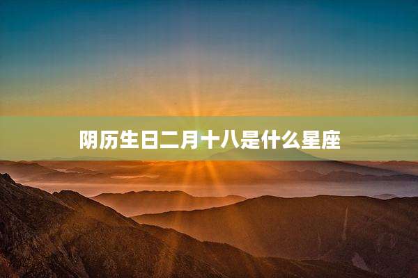 阴历生日二月十八是什么星座