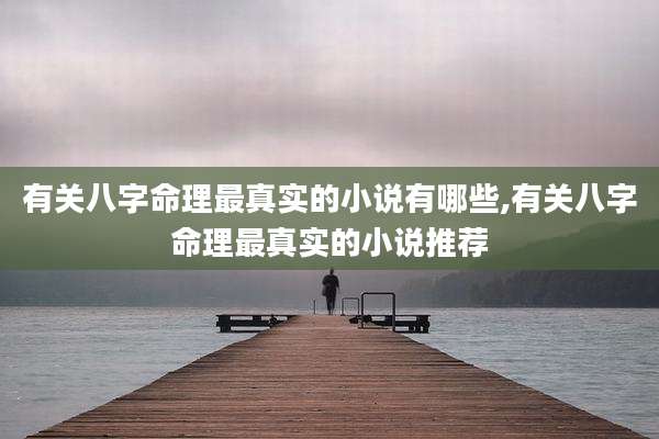 有关八字命理最真实的小说有哪些,有关八字命理最真实的小说推荐