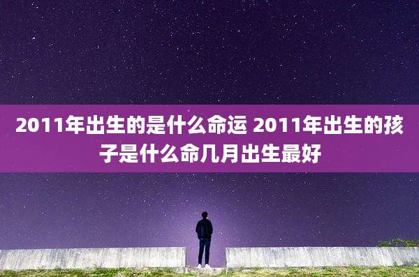 2011年出生的是什么命运 2011年出生的孩子是什么命几月出生最好