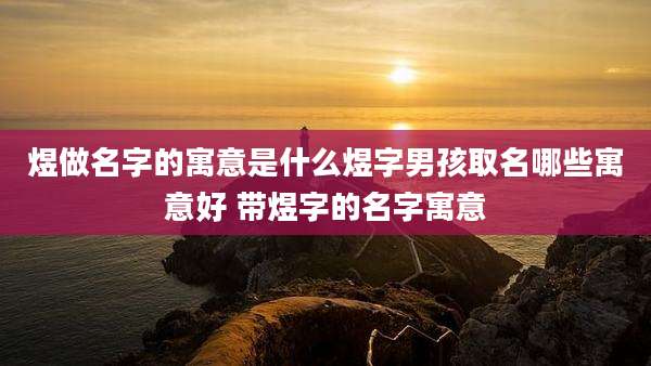 煜做名字的寓意是什么煜字男孩取名哪些寓意好 带煜字的名字寓意