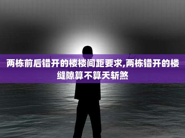 两栋前后错开的楼楼间距要求,两栋错开的楼缝隙算不算天斩煞