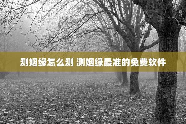 测姻缘怎么测 测姻缘最准的免费软件