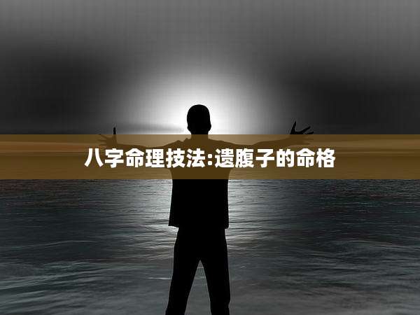八字命理技法:遗腹子的命格