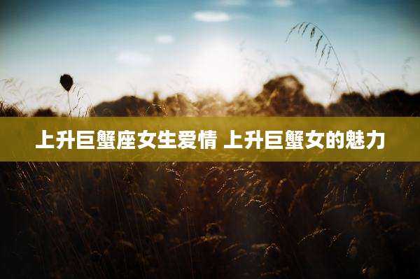 上升巨蟹座女生爱情 上升巨蟹女的魅力