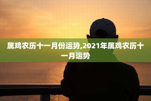 属鸡农历十一月份运势,2021年属鸡农历十一月运势