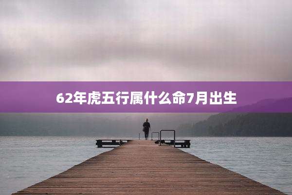 62年虎五行属什么命7月出生