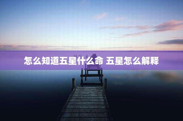 怎么知道五星什么命 五星怎么解释