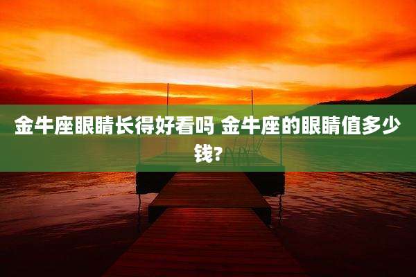 金牛座眼睛长得好看吗 金牛座的眼睛值多少钱?