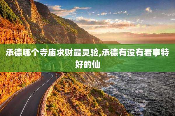 承德哪个寺庙求财最灵验,承德有没有看事特好的仙