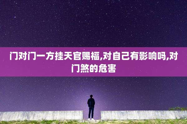门对门一方挂天官赐福,对自己有影响吗,对门煞的危害