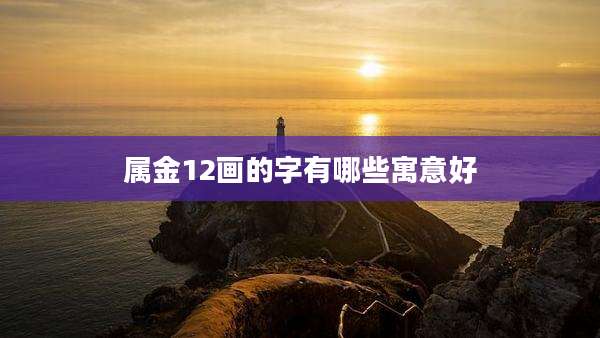 属金12画的字有哪些寓意好