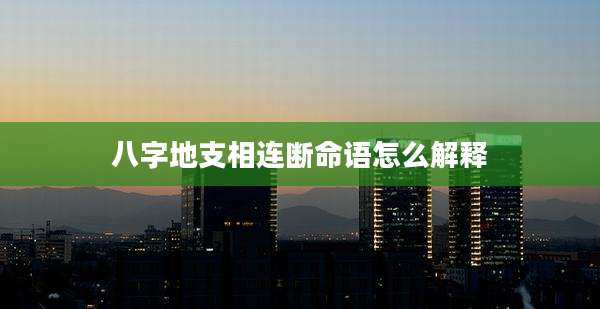 八字地支相连断命语怎么解释