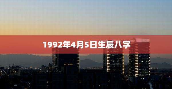 1992年4月5日生辰八字