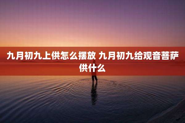 九月初九上供怎么摆放 九月初九给观音菩萨供什么