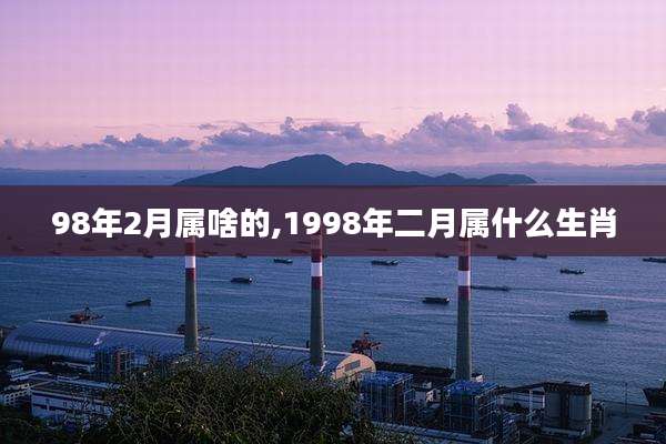 98年2月属啥的,1998年二月属什么生肖