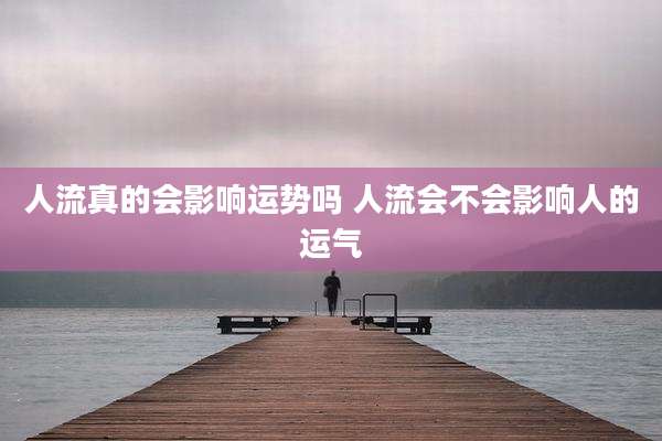 人流真的会影响运势吗 人流会不会影响人的运气