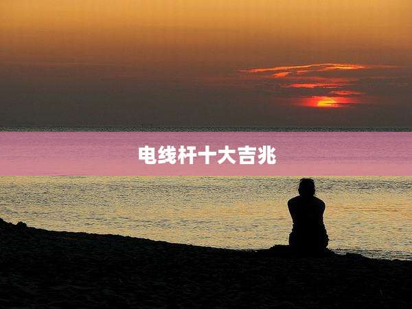 电线杆十大吉兆