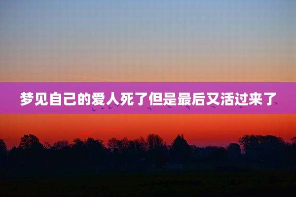 梦见自己的爱人死了但是最后又活过来了