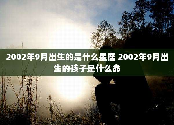2002年9月出生的是什么星座 2002年9月出生的孩子是什么命
