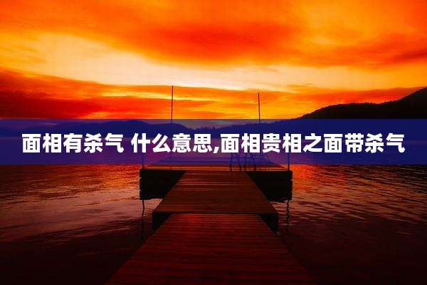 面相有杀气 什么意思,面相贵相之面带杀气