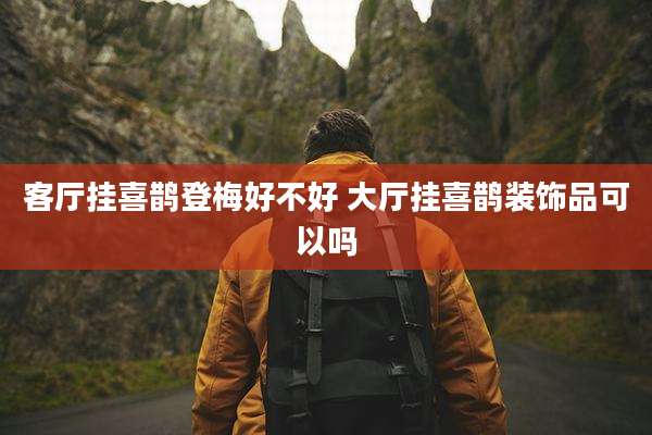 客厅挂喜鹊登梅好不好 大厅挂喜鹊装饰品可以吗