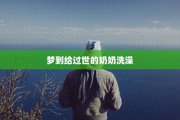 梦到给过世的奶奶洗澡