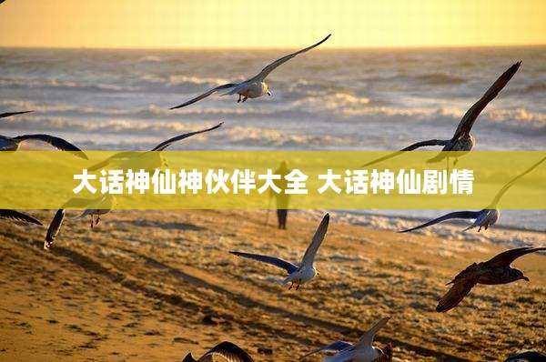 大话神仙神伙伴大全 大话神仙剧情