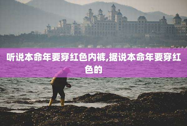 听说本命年要穿红色内裤,据说本命年要穿红色的
