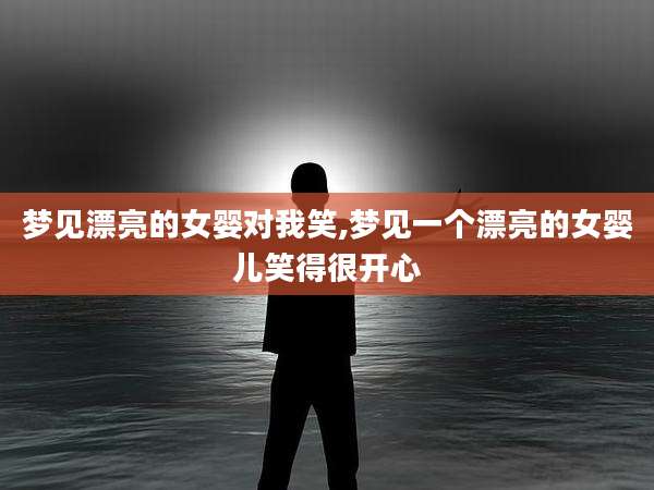 梦见漂亮的女婴对我笑,梦见一个漂亮的女婴儿笑得很开心