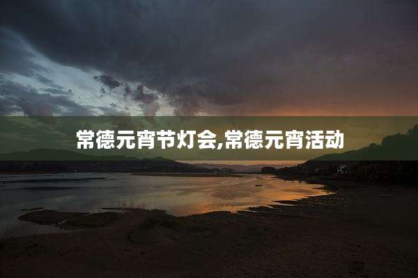 常德元宵节灯会,常德元宵活动
