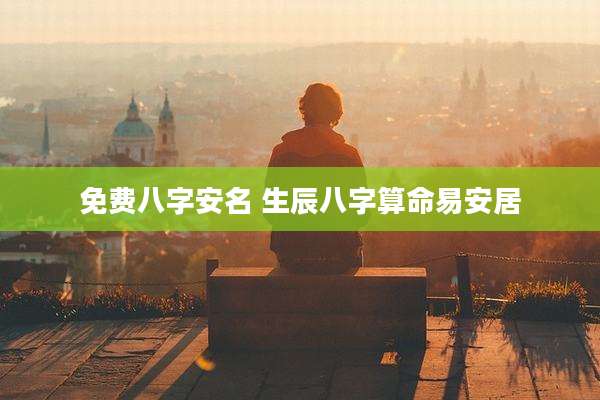 免费八字安名 生辰八字算命易安居