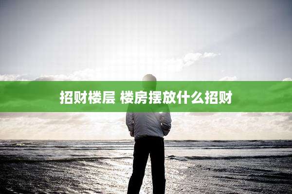招财楼层 楼房摆放什么招财